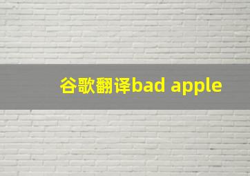 谷歌翻译bad apple